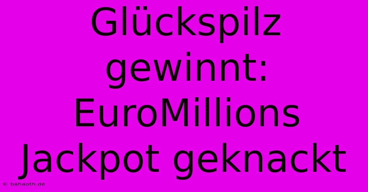 Glückspilz Gewinnt: EuroMillions Jackpot Geknackt