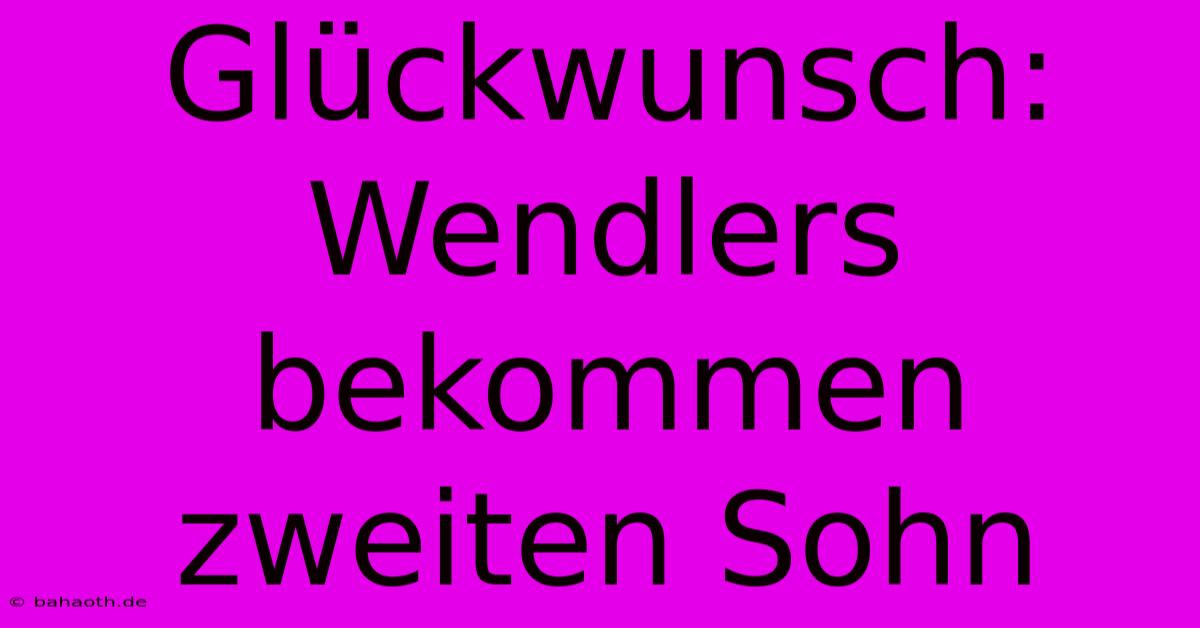 Glückwunsch: Wendlers Bekommen Zweiten Sohn