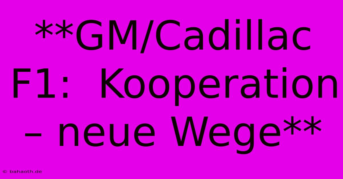 **GM/Cadillac F1:  Kooperation – Neue Wege**