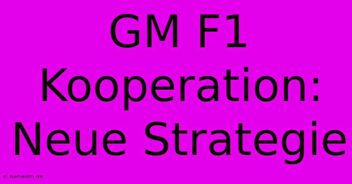 GM F1 Kooperation:  Neue Strategie