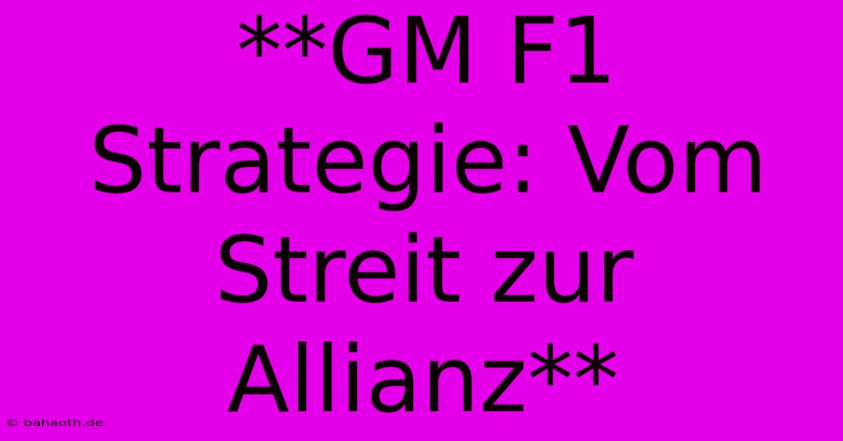 **GM F1 Strategie: Vom Streit Zur Allianz**