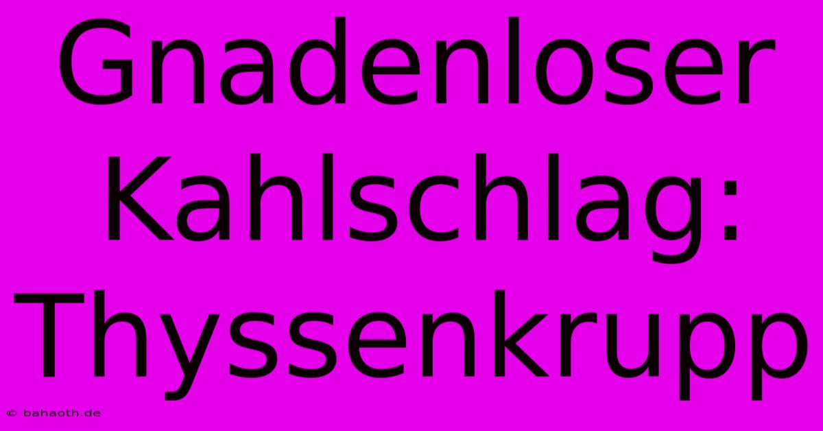 Gnadenloser Kahlschlag: Thyssenkrupp