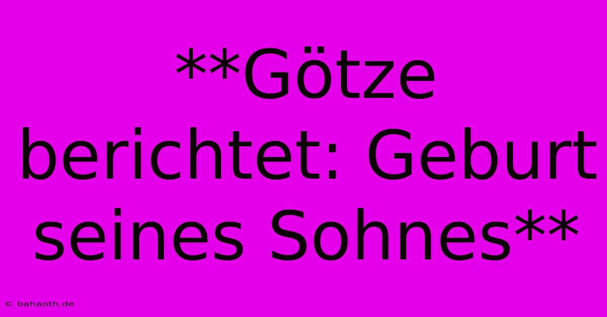 **Götze Berichtet: Geburt Seines Sohnes**