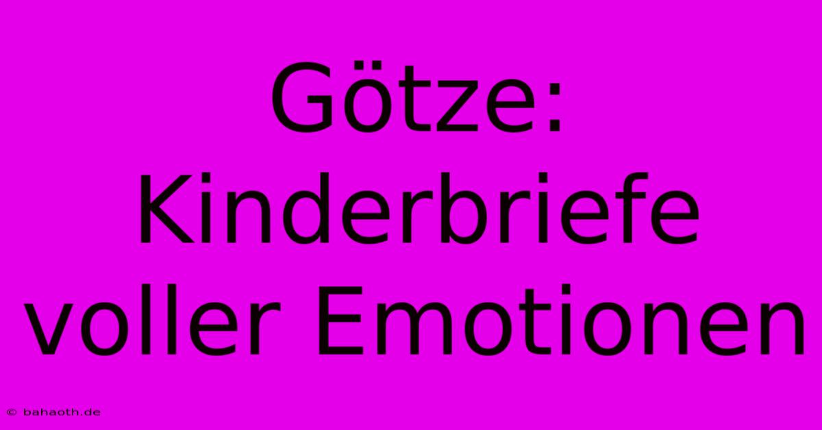 Götze: Kinderbriefe Voller Emotionen