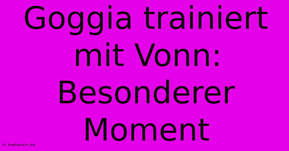 Goggia Trainiert Mit Vonn: Besonderer Moment