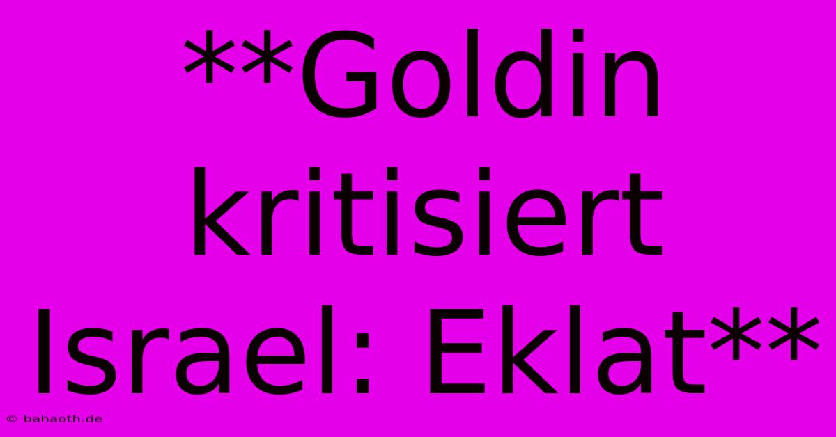 **Goldin Kritisiert Israel: Eklat**