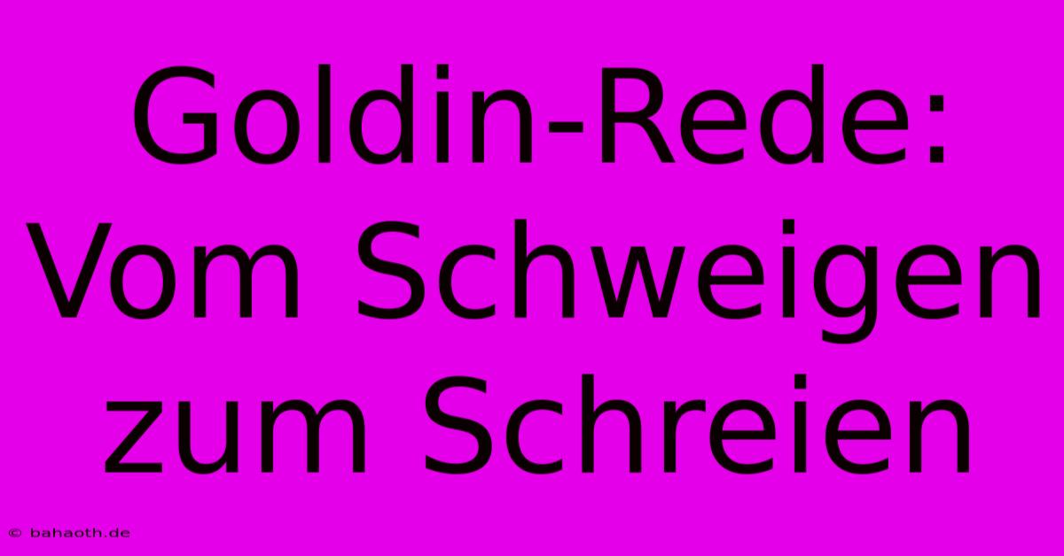 Goldin-Rede: Vom Schweigen Zum Schreien