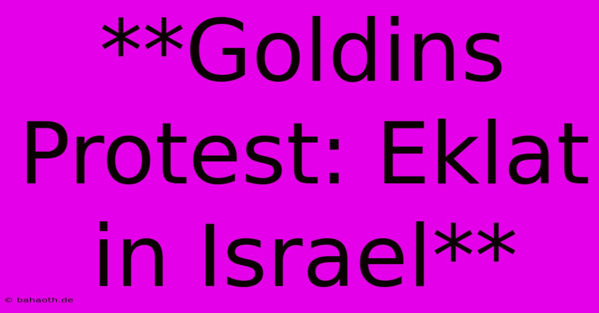 **Goldins Protest: Eklat In Israel**