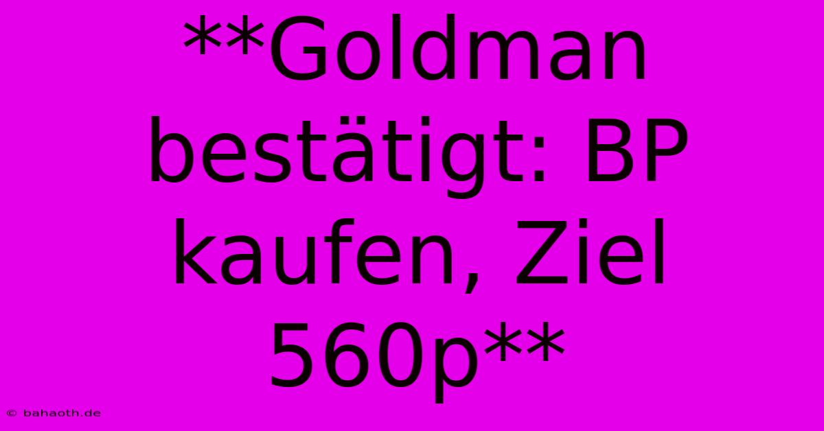 **Goldman Bestätigt: BP Kaufen, Ziel 560p**