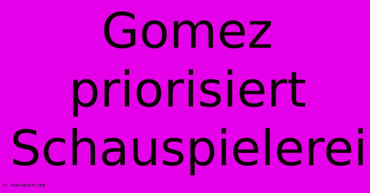 Gomez Priorisiert Schauspielerei