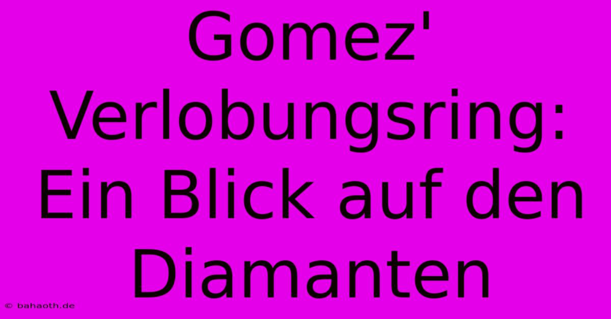 Gomez' Verlobungsring: Ein Blick Auf Den Diamanten