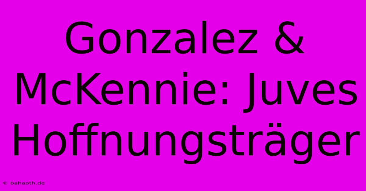 Gonzalez & McKennie: Juves Hoffnungsträger