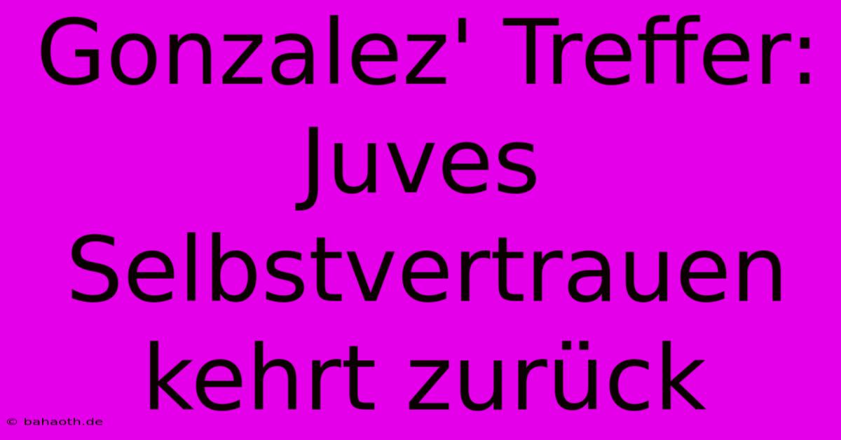 Gonzalez' Treffer: Juves Selbstvertrauen Kehrt Zurück