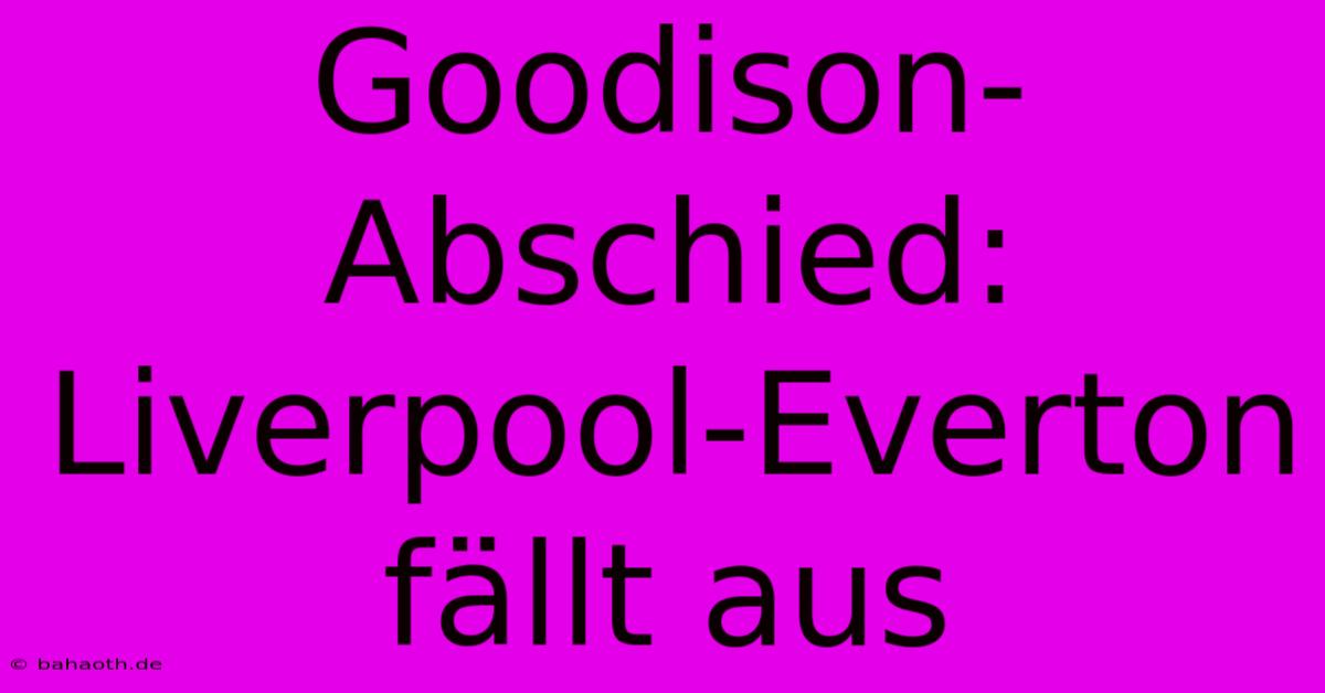 Goodison-Abschied: Liverpool-Everton Fällt Aus