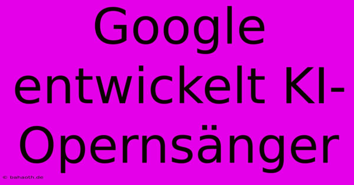 Google Entwickelt KI-Opernsänger