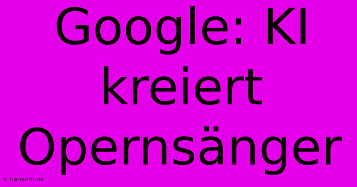 Google: KI Kreiert Opernsänger