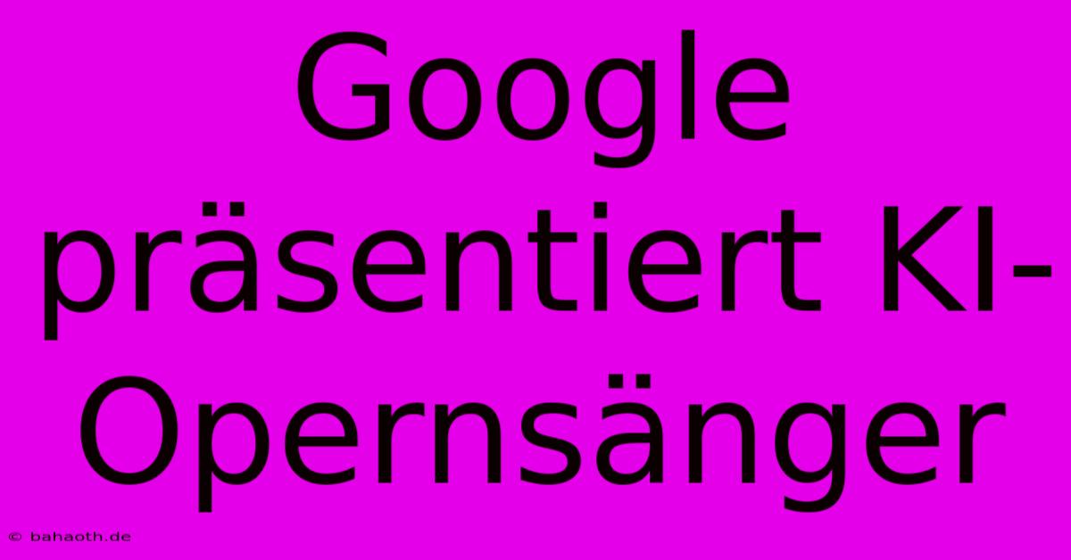 Google Präsentiert KI-Opernsänger