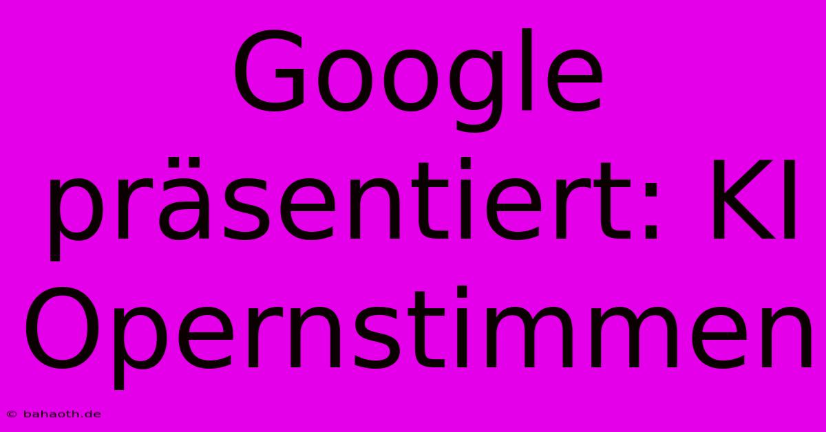 Google Präsentiert: KI Opernstimmen