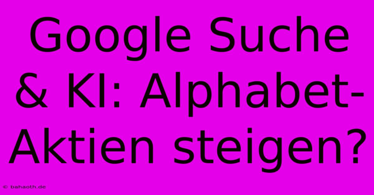 Google Suche & KI: Alphabet-Aktien Steigen?