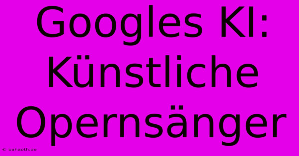 Googles KI: Künstliche Opernsänger