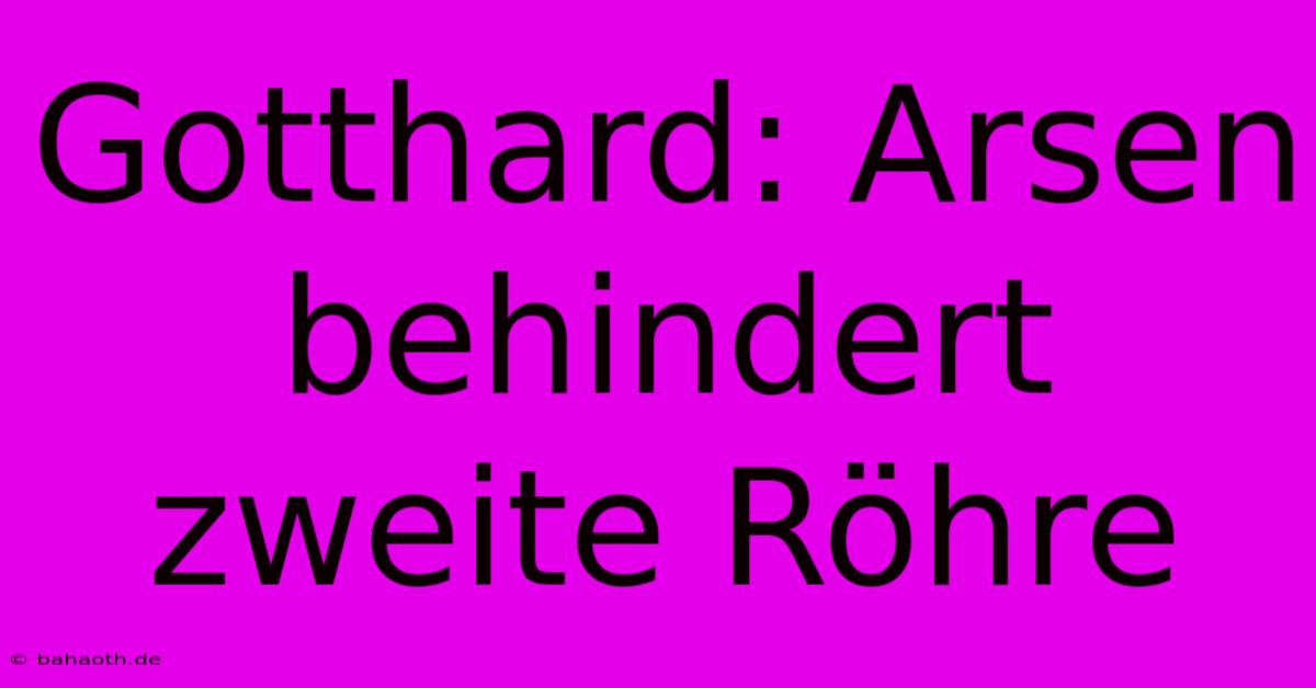 Gotthard: Arsen Behindert Zweite Röhre