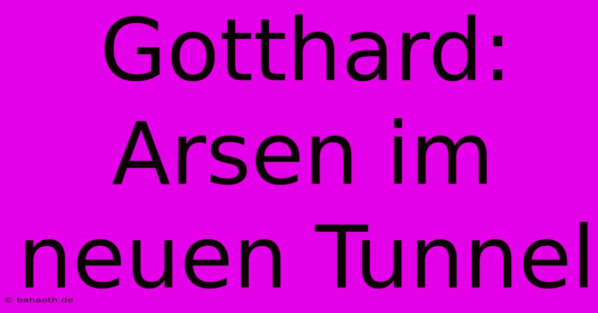 Gotthard: Arsen Im Neuen Tunnel