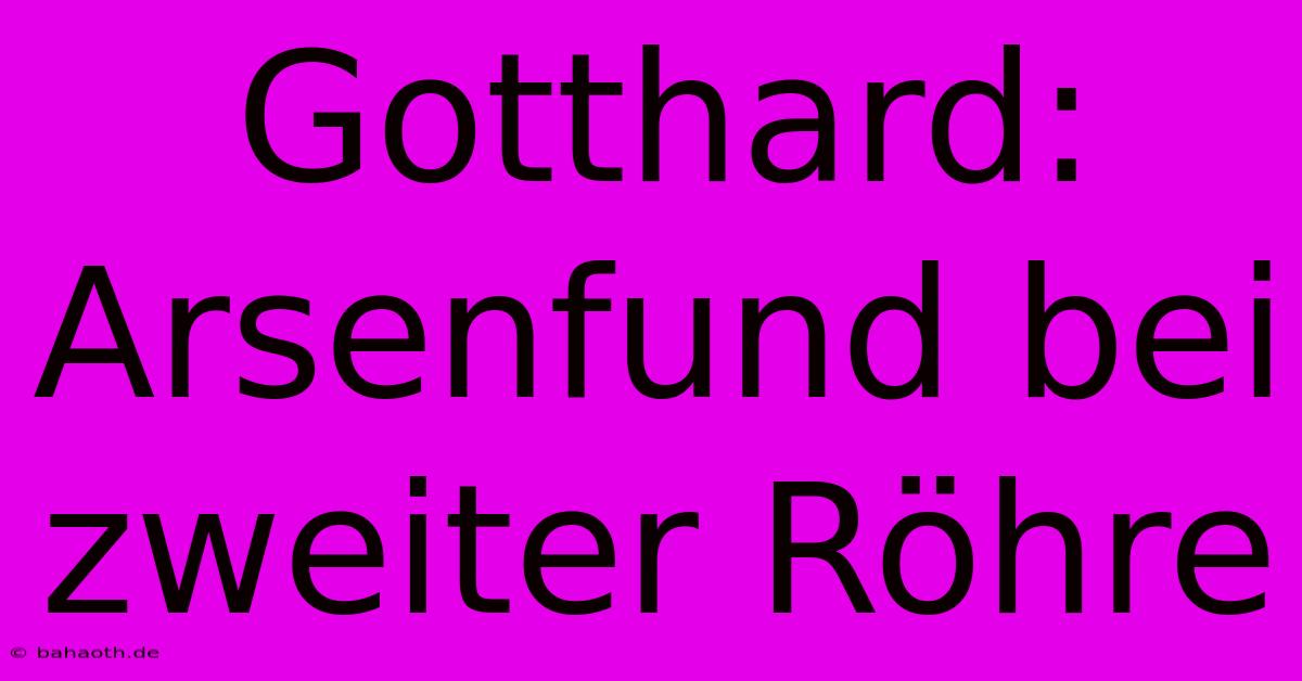 Gotthard: Arsenfund Bei Zweiter Röhre