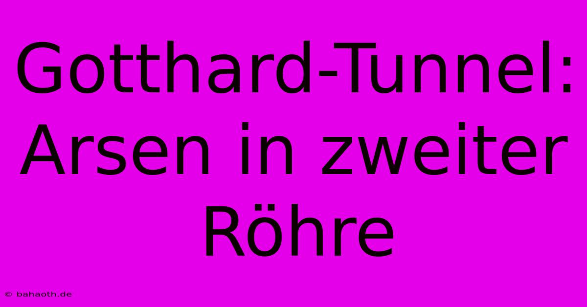 Gotthard-Tunnel:  Arsen In Zweiter Röhre