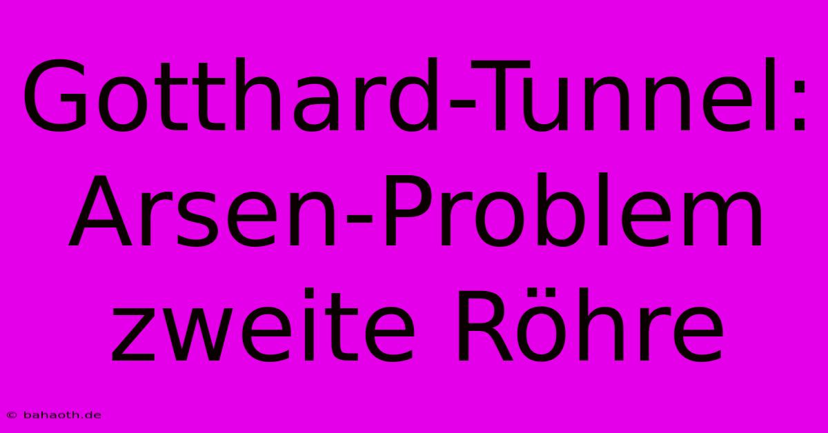 Gotthard-Tunnel: Arsen-Problem Zweite Röhre