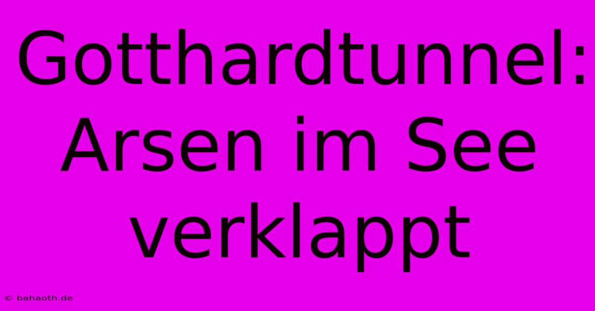 Gotthardtunnel: Arsen Im See Verklappt
