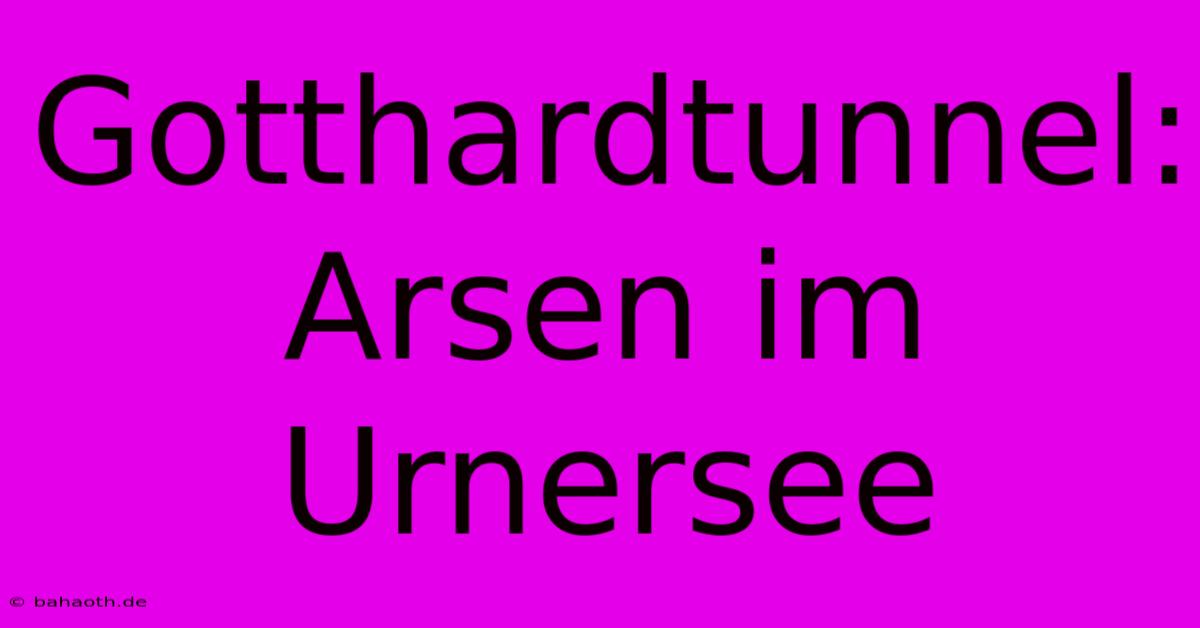 Gotthardtunnel: Arsen Im Urnersee