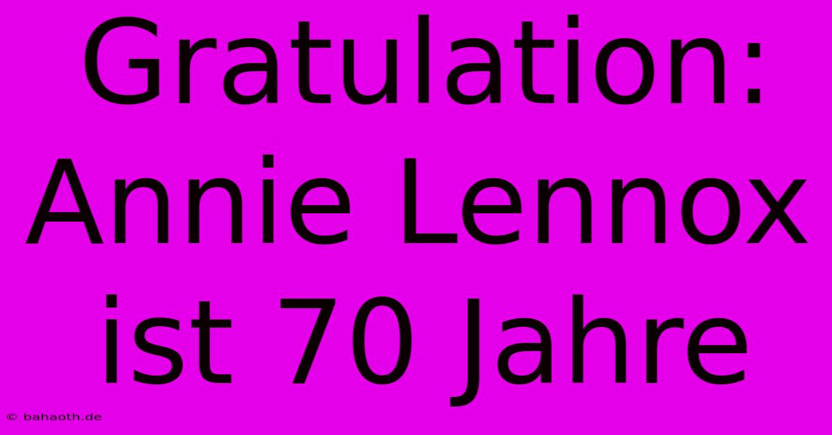 Gratulation: Annie Lennox Ist 70 Jahre