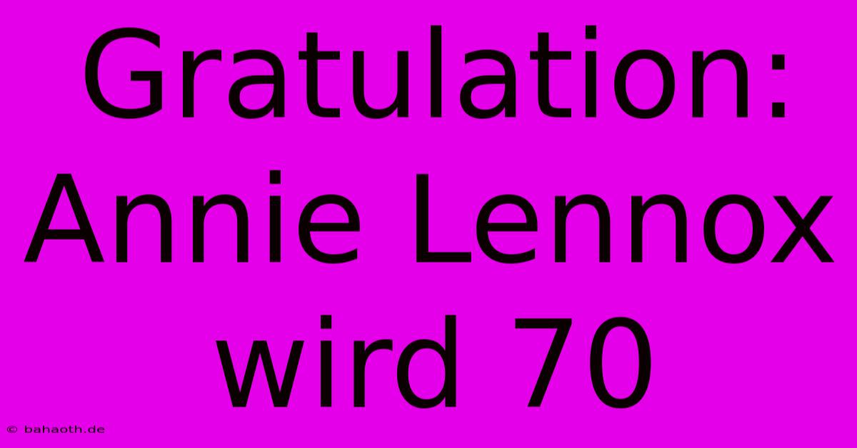 Gratulation: Annie Lennox Wird 70