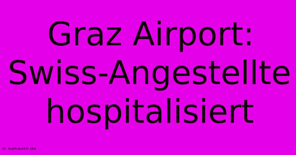 Graz Airport: Swiss-Angestellte Hospitalisiert