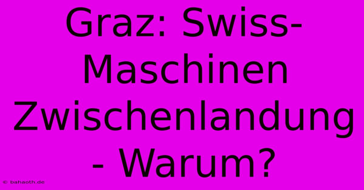 Graz: Swiss-Maschinen Zwischenlandung - Warum?