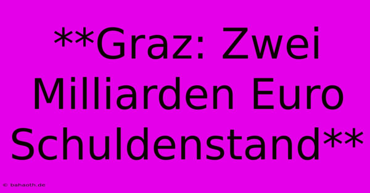 **Graz: Zwei Milliarden Euro Schuldenstand**