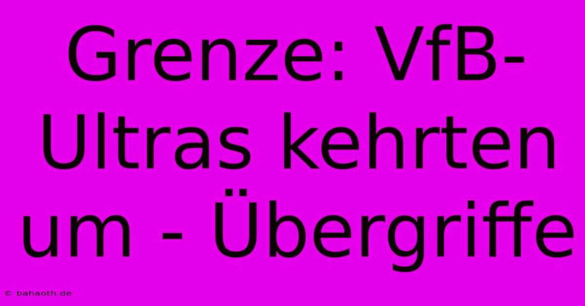 Grenze: VfB-Ultras Kehrten Um - Übergriffe