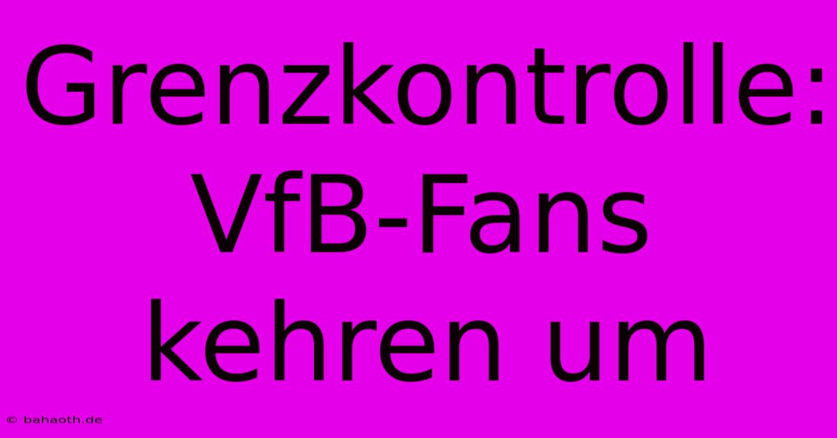 Grenzkontrolle: VfB-Fans Kehren Um