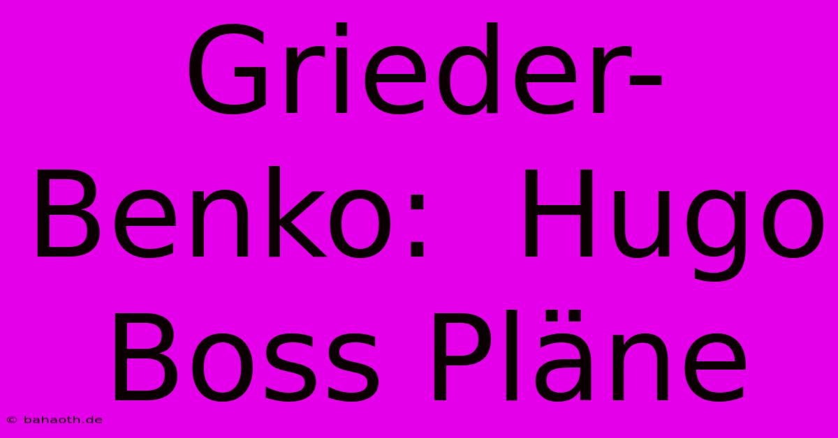 Grieder-Benko:  Hugo Boss Pläne