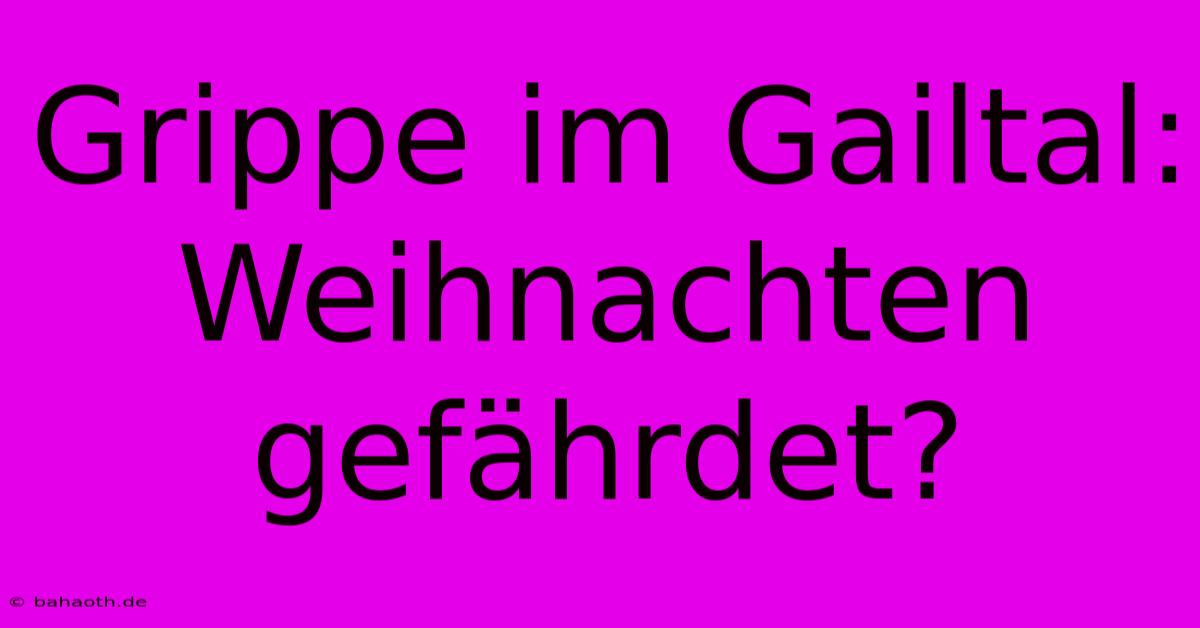 Grippe Im Gailtal: Weihnachten Gefährdet?