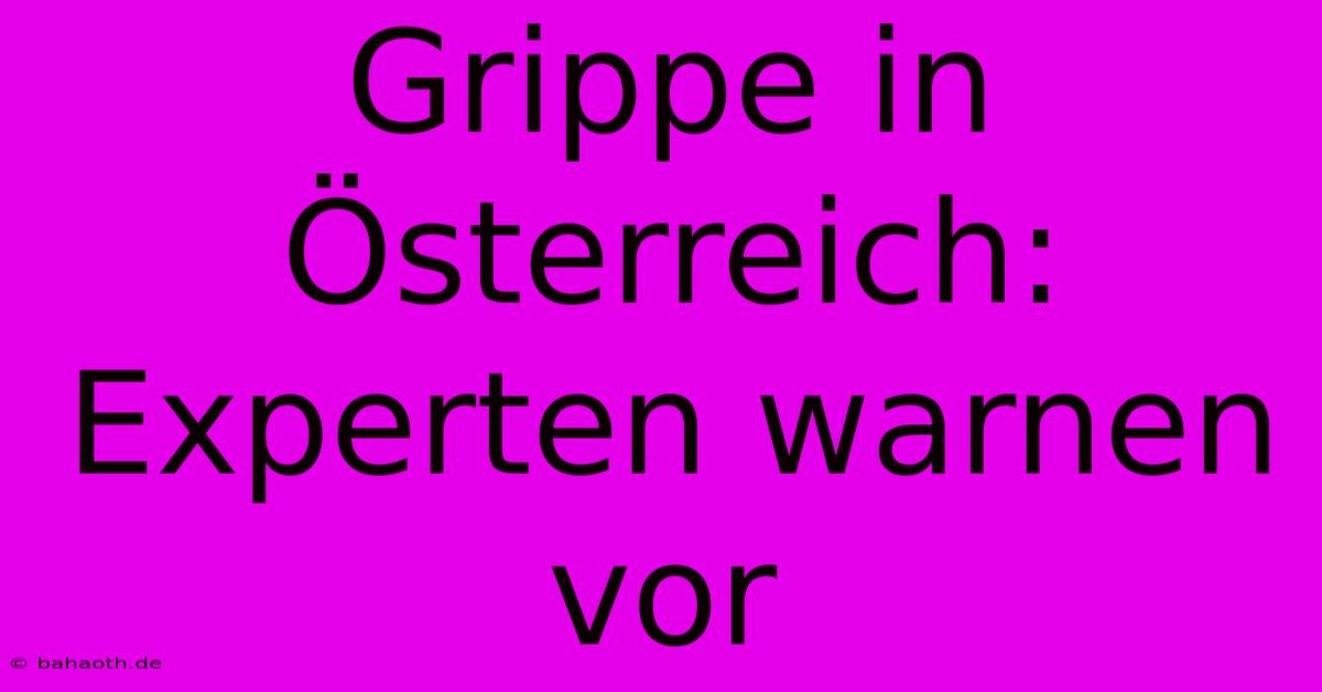 Grippe In Österreich: Experten Warnen Vor