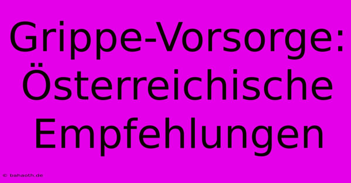 Grippe-Vorsorge: Österreichische Empfehlungen