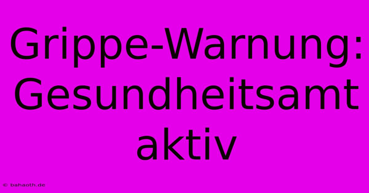 Grippe-Warnung: Gesundheitsamt Aktiv