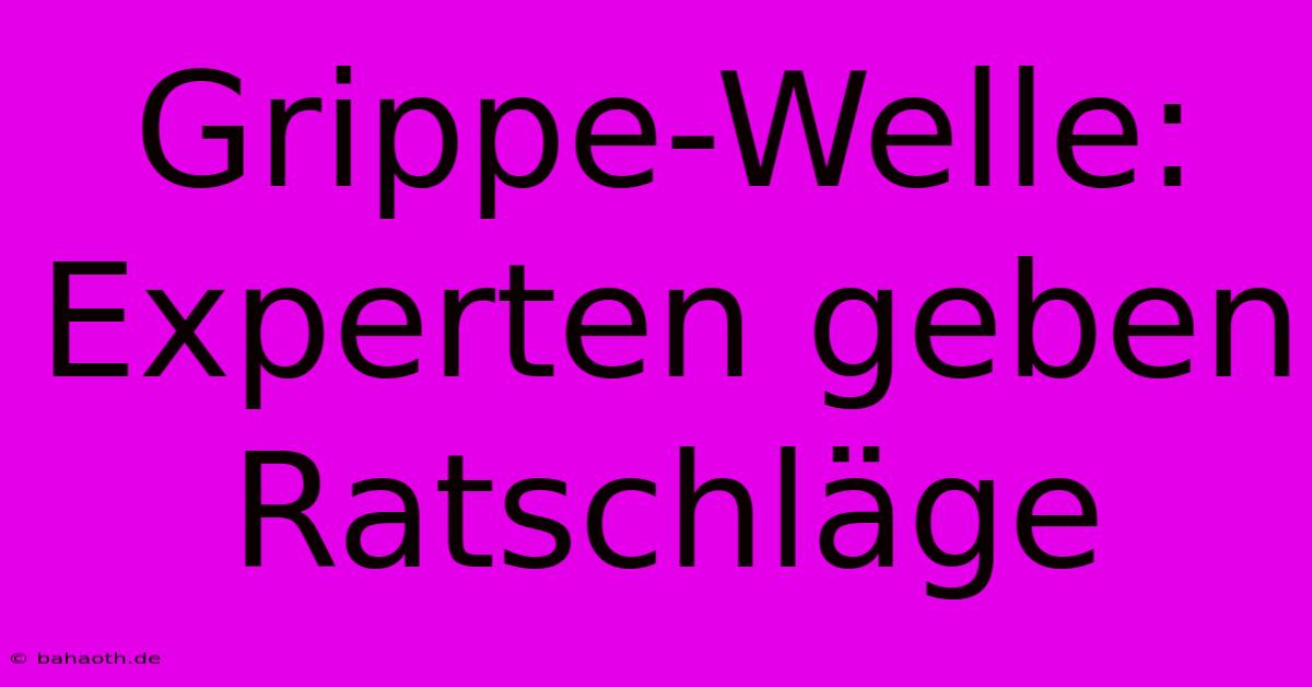 Grippe-Welle:  Experten Geben Ratschläge