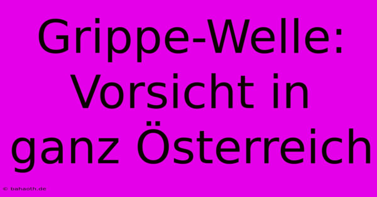 Grippe-Welle: Vorsicht In Ganz Österreich