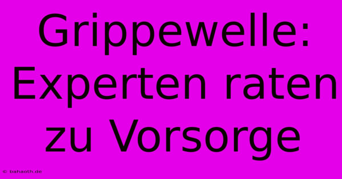 Grippewelle: Experten Raten Zu Vorsorge