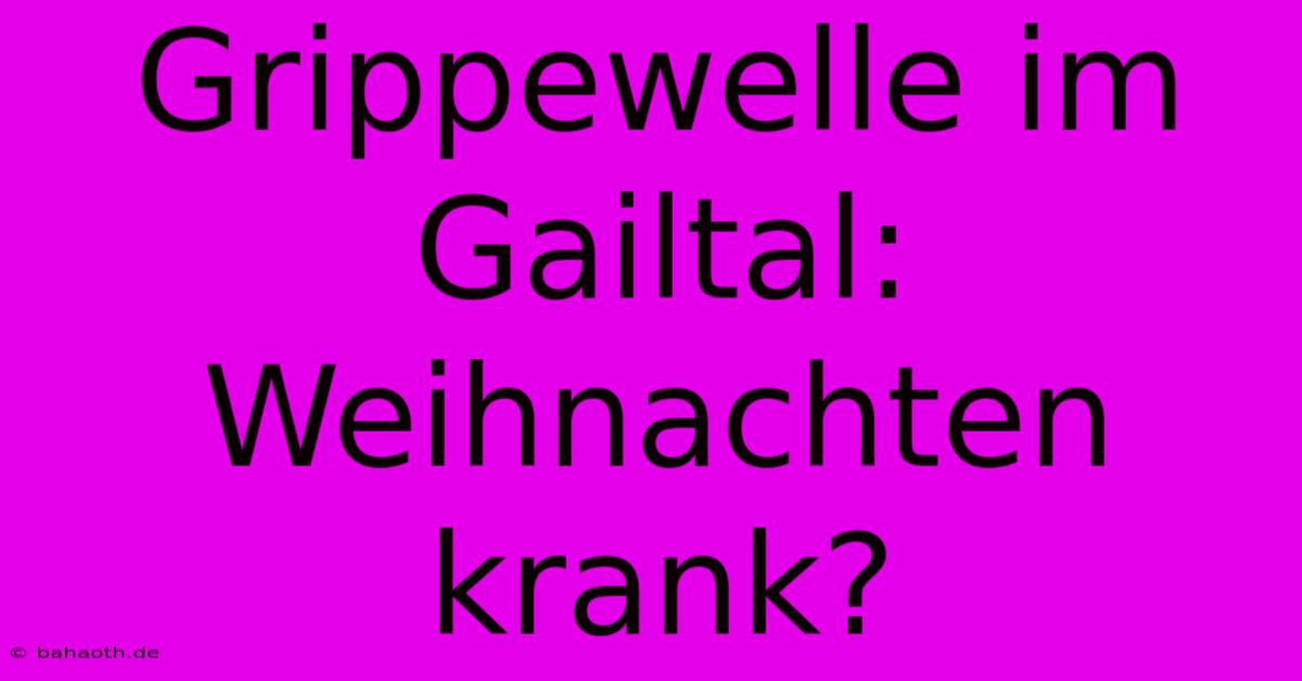 Grippewelle Im Gailtal: Weihnachten Krank?