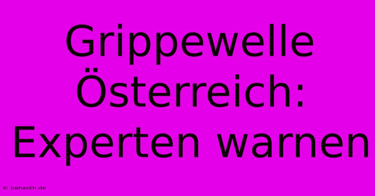 Grippewelle Österreich: Experten Warnen