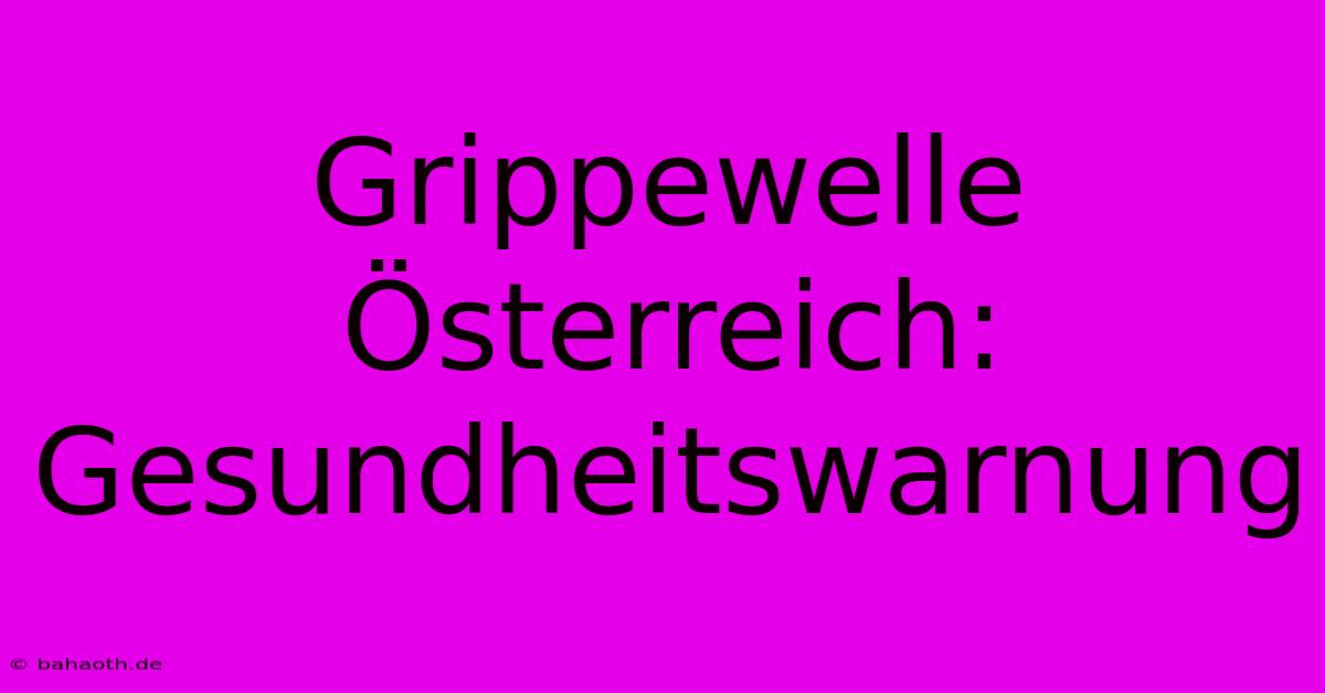 Grippewelle Österreich: Gesundheitswarnung