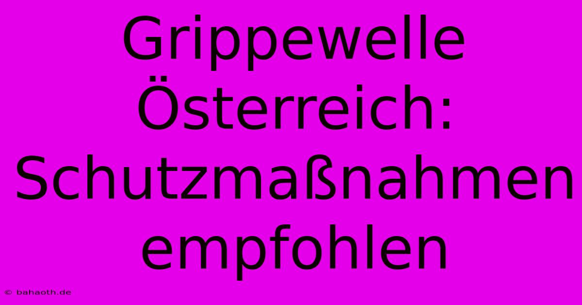 Grippewelle Österreich: Schutzmaßnahmen Empfohlen